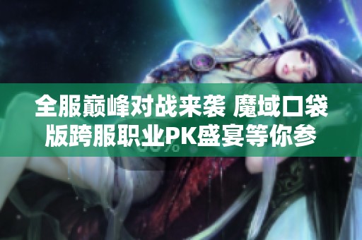 全服巅峰对战来袭 魔域口袋版跨服职业PK盛宴等你参与