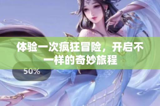 体验一次疯狂冒险，开启不一样的奇妙旅程