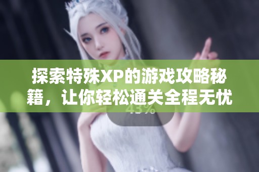 探索特殊XP的游戏攻略秘籍，让你轻松通关全程无忧