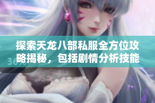 探索天龙八部私服全方位攻略揭秘，包括剧情分析技能组合与装备选择技巧