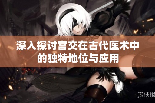 深入探讨宫交在古代医术中的独特地位与应用