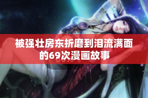 被强壮房东折磨到泪流满面的69次漫画故事