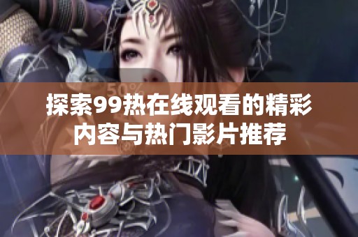 探索99热在线观看的精彩内容与热门影片推荐
