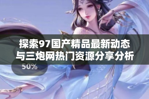 探索97国产精品最新动态与三炮网热门资源分享分析