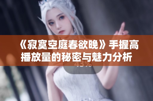 《寂寞空庭春欲晚》手握高播放量的秘密与魅力分析