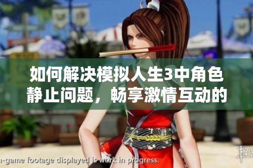如何解决模拟人生3中角色静止问题，畅享激情互动的详细嘿咻动画攻略分享