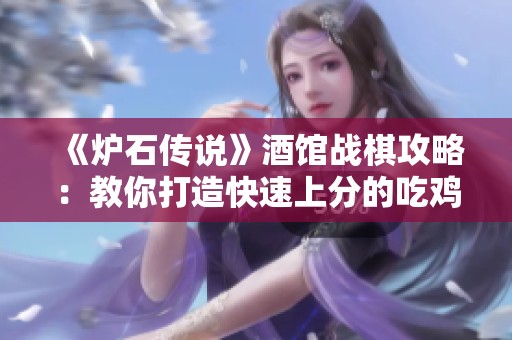 《炉石传说》酒馆战棋攻略：教你打造快速上分的吃鸡阵容技巧大全