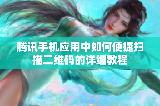 腾讯手机应用中如何便捷扫描二维码的详细教程