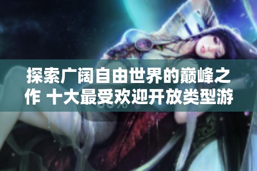 探索广阔自由世界的巅峰之作 十大最受欢迎开放类型游戏盘点