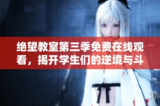 绝望教室第三季免费在线观看，揭开学生们的逆境与斗争故事