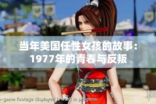 当年美国任性女孩的故事：1977年的青春与反叛