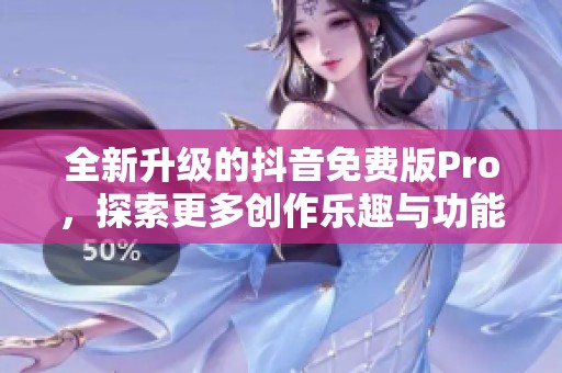 全新升级的抖音免费版Pro，探索更多创作乐趣与功能