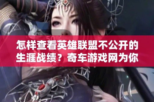 怎样查看英雄联盟不公开的生涯战绩？奇车游戏网为你解析技巧与方法