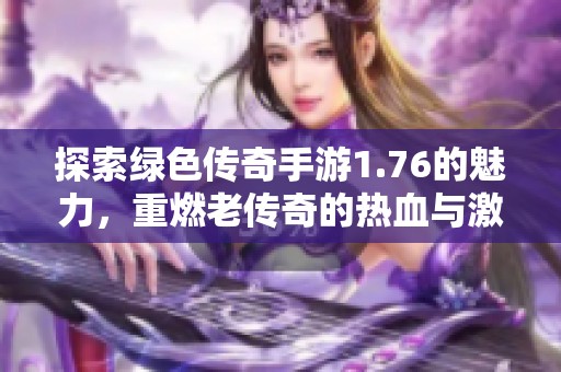 探索绿色传奇手游1.76的魅力，重燃老传奇的热血与激情之旅