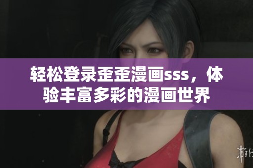 轻松登录歪歪漫画sss，体验丰富多彩的漫画世界