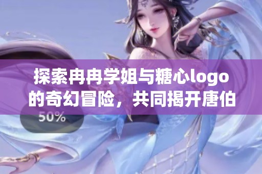 探索冉冉学姐与糖心logo的奇幻冒险，共同揭开唐伯虎传奇故事的奥秘与精彩攻略