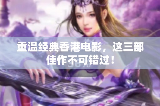 重温经典香港电影，这三部佳作不可错过！