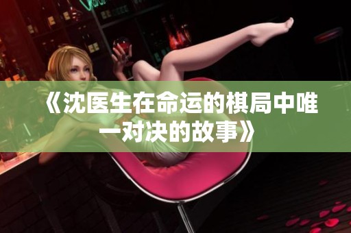 《沈医生在命运的棋局中唯一对决的故事》