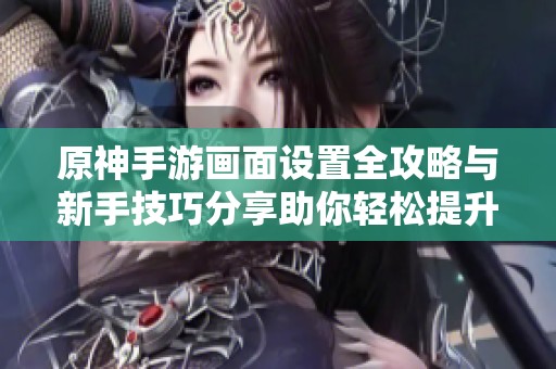 原神手游画面设置全攻略与新手技巧分享助你轻松提升游戏体验