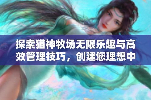 探索猫神牧场无限乐趣与高效管理技巧，创建您理想中的猫咪乐园体验