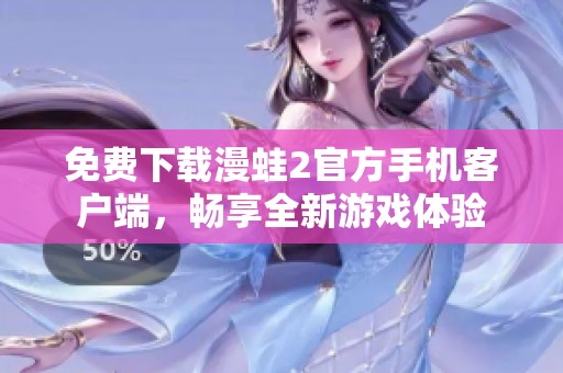 免费下载漫蛙2官方手机客户端，畅享全新游戏体验