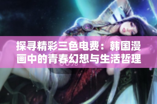 探寻精彩三色电费：韩国漫画中的青春幻想与生活哲理