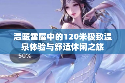温暖雪屋中的120米极致温泉体验与舒适休闲之旅