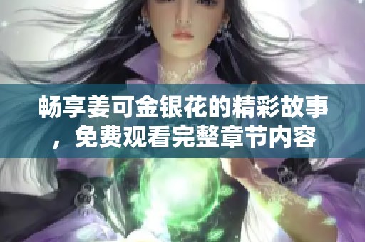 畅享姜可金银花的精彩故事，免费观看完整章节内容