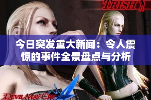 今日突发重大新闻：令人震惊的事件全景盘点与分析
