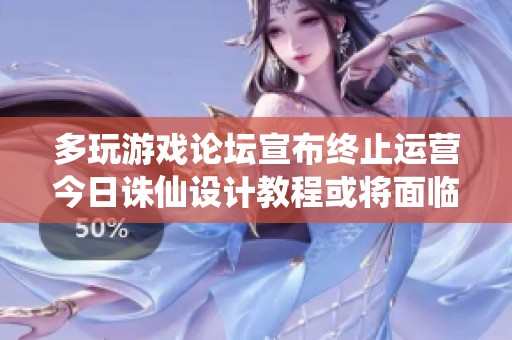 多玩游戏论坛宣布终止运营今日诛仙设计教程或将面临调整与变动