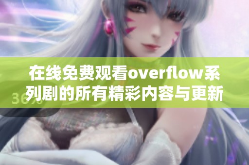 在线免费观看overflow系列剧的所有精彩内容与更新信息