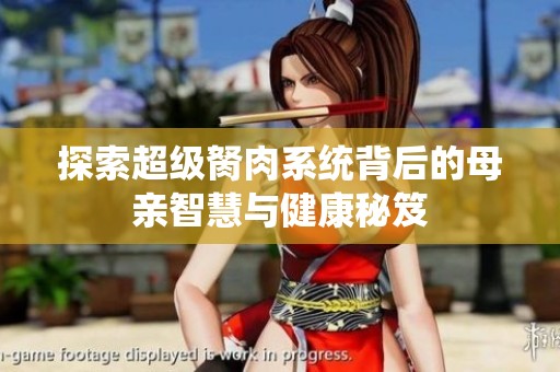 探索超级胬肉系统背后的母亲智慧与健康秘笈