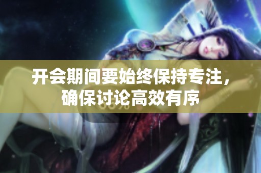 开会期间要始终保持专注，确保讨论高效有序
