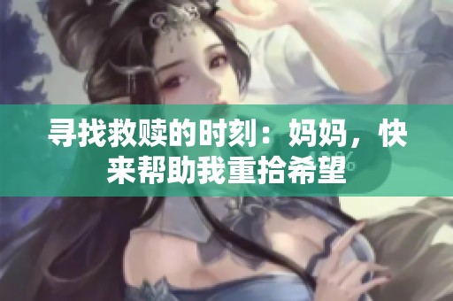 寻找救赎的时刻：妈妈，快来帮助我重拾希望