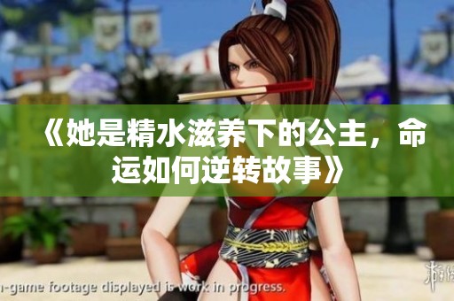 《她是精水滋养下的公主，命运如何逆转故事》