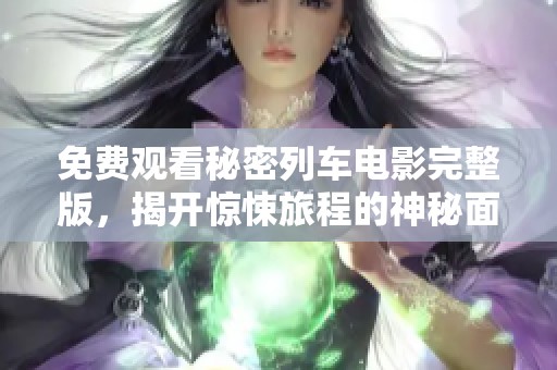 免费观看秘密列车电影完整版，揭开惊悚旅程的神秘面纱