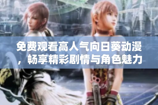 免费观看高人气向日葵动漫，畅享精彩剧情与角色魅力