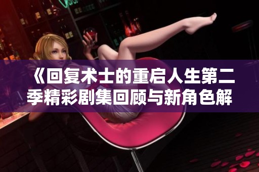 《回复术士的重启人生第二季精彩剧集回顾与新角色解析》