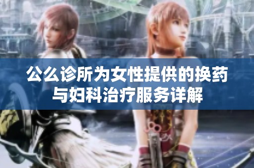 公么诊所为女性提供的换药与妇科治疗服务详解