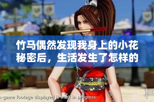 竹马偶然发现我身上的小花秘密后，生活发生了怎样的变化