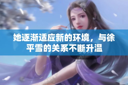 她逐渐适应新的环境，与徐平雪的关系不断升温