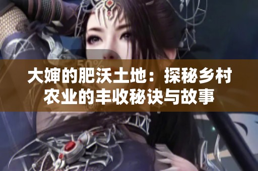 大婶的肥沃土地：探秘乡村农业的丰收秘诀与故事