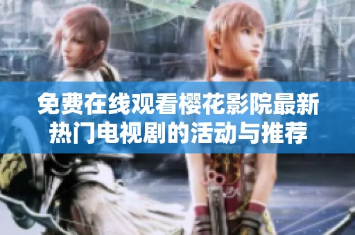 免费在线观看樱花影院最新热门电视剧的活动与推荐