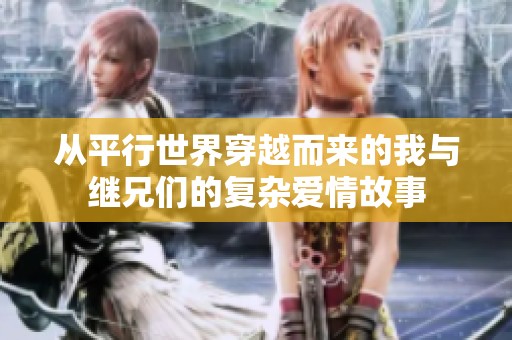 从平行世界穿越而来的我与继兄们的复杂爱情故事
