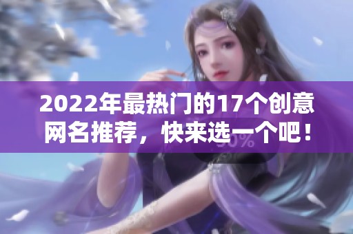 2022年最热门的17个创意网名推荐，快来选一个吧！
