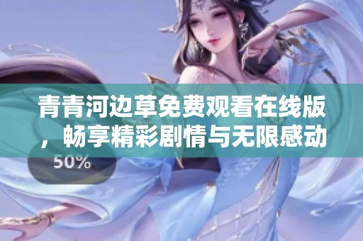 青青河边草免费观看在线版，畅享精彩剧情与无限感动