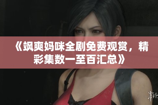 《飒爽妈咪全剧免费观赏，精彩集数一至百汇总》