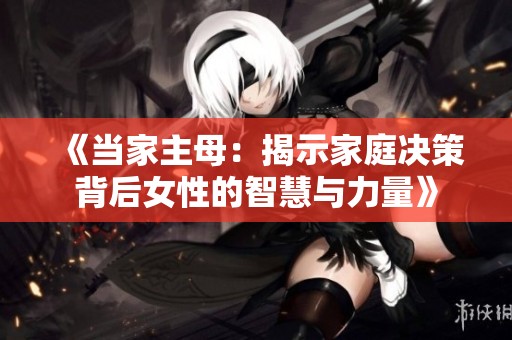 《当家主母：揭示家庭决策背后女性的智慧与力量》