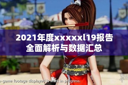 2021年度xxxxxl19报告全面解析与数据汇总