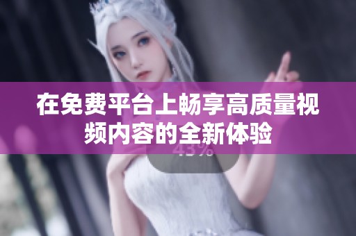 在免费平台上畅享高质量视频内容的全新体验